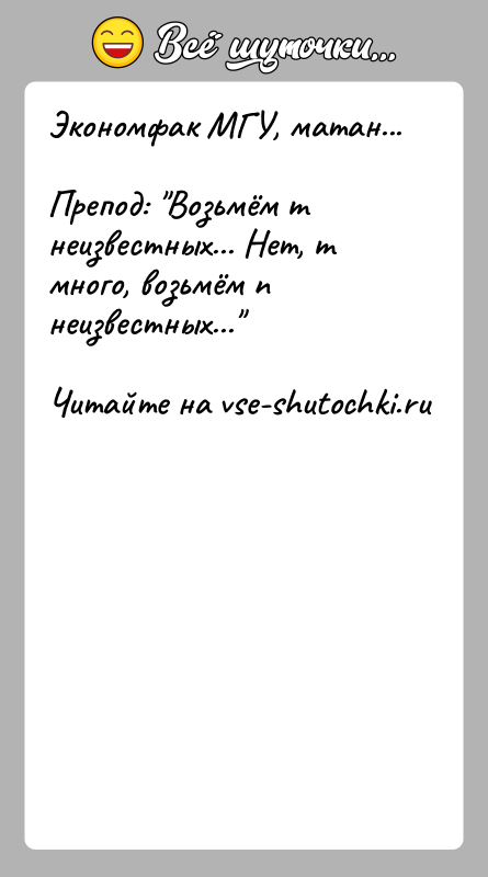 История: Экономфак МГУ, матан...Препод: Возьмём m неизвестных... Нет, m много, возьмём n неизвестных...