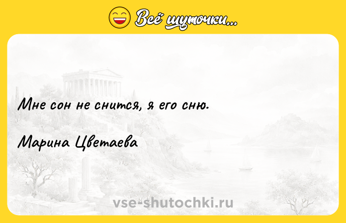 Цитата: Мне сон не снится, я его сню.Марина Цветаева