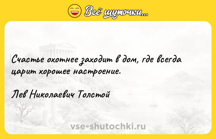 Цитата: Счастье охотнее заходит в дом, где всегда царит хорошее настроение.Лев Николаевич Толстой