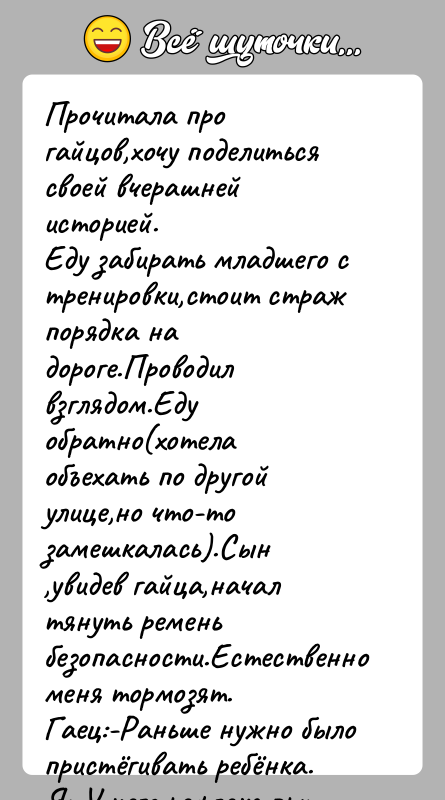 История: Прочитала про гайцов,хочу поделиться своей вчерашней историей. Еду забирать младшего с тренировки,стоит страж порядка на дороге.Проводил взглядом.Еду обратно(хотела объехать по другой