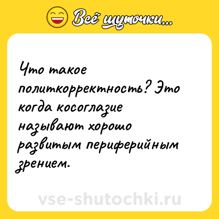 Шутка: Что такое политкорректность? Это когда косоглазие называют хорошо развитым периферийным зрением.