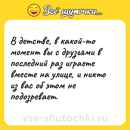 Шутка: В детстве, в какой-то момент вы с друзьями в последний раз играете вместе на улице, и никто из вас об этом не подозревает.