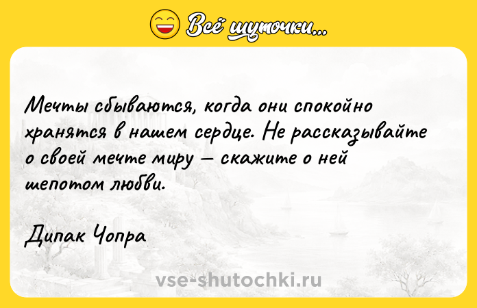 Цитата: Мечты сбываются, когда они спокойно хранятся в нашем сердце. Не рассказывайте о своей мечте миру скажите о ней шепотом любви.Дипак Чопра