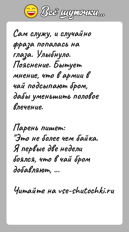История: Сам служу, и случайно фраза попалась на глаза. Улыбнуло.Пояснение. Бытует мнение, что в армии в чай подсыпают бром, дабы уменьшить
