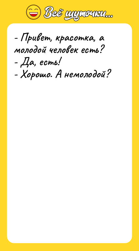 - Привет, красотка, а молодой человек есть? - Да, есть!