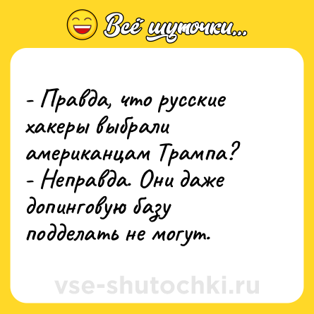 Шутка: - Правда, что русские хакеры выбрали американцам Трампа?<br>- Неправда. Они даже допинговую базу подделать не могут.