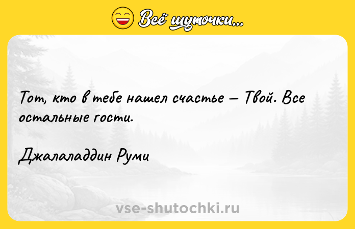 Цитата: Тот, кто в тебе нашел счастье Твой. Все остальные гости.Джалаладдин Руми