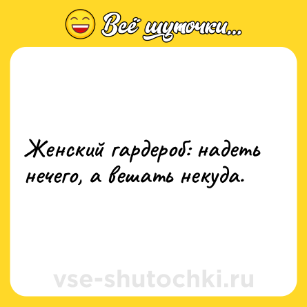 Шутка: Женский гардероб: надеть нечего, а вешать некуда.
