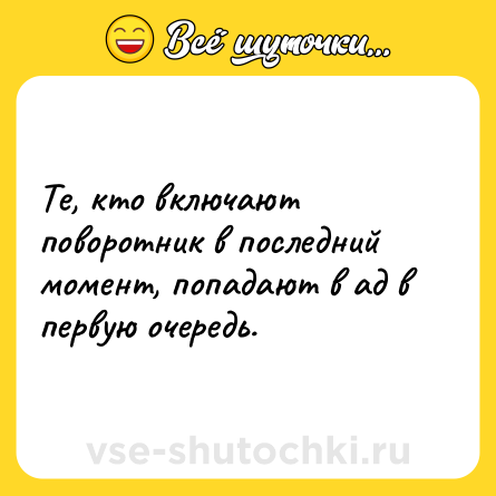 Шутка: Те, кто включают поворотник в последний момент, попадают в ад в первую очередь.