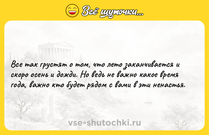 Цитата: Все так грустят о том, что лето заканчивается и скоро осень и дожди. Но ведь не важно какое время года, важно кто будет рядом с вами в эти ненастья.