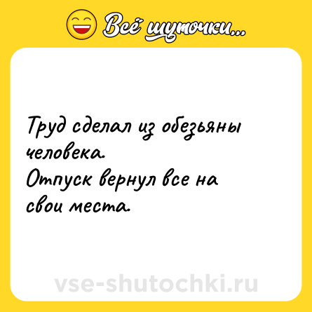 Шутка: Труд сделал из обезьяны человека.<br>Отпуск вернул все на свои места.  