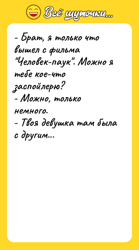 Шутка: - Брат, я только что вышел с фильма Человек-паук . Можно я тебе кое-что заспойлерю?- Можно, только немного.- Твоя девушка там была с другим...