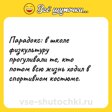 Шутка: Парадокс: в школе физкультуру прогуливали те, кто потом всю жизнь ходил в спортивном костюме.