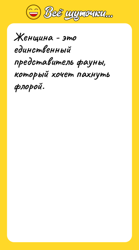 Женщина - это единственный представитель фауны, который хочет пахнуть флорой.