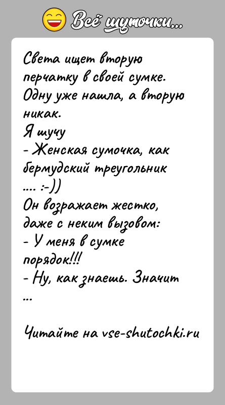 История: Света ищет вторую перчатку в своей сумке. Одну уже нашла, а вторую никак.Я шучу- Женская сумочка, как бермудский треугольник ....