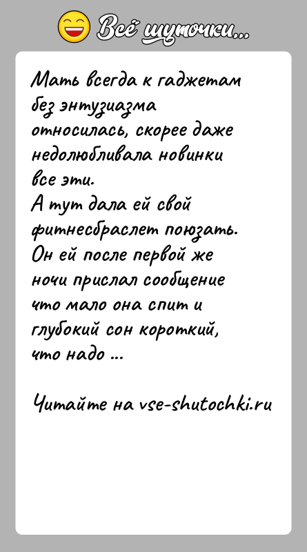 История: Мать всегда к гаджетам без энтузиазма относилась, скорее даже недолюбливала новинки все эти.А тут дала ей свой фитнесбраслет поюзать. Он