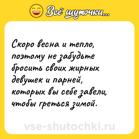 Шутка: Скоро весна и тепло, поэтому не забудьте бросить своих жирных девушек и парней, которых вы себе завели, чтобы греться зимой.