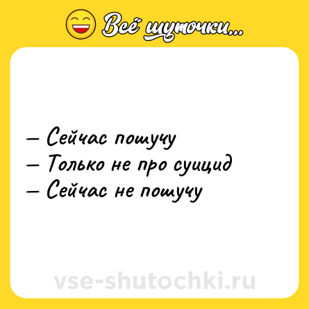 Шутка: — Сейчас пошучу <br>— Только не про суицид <br>— Сейчас не пошучу