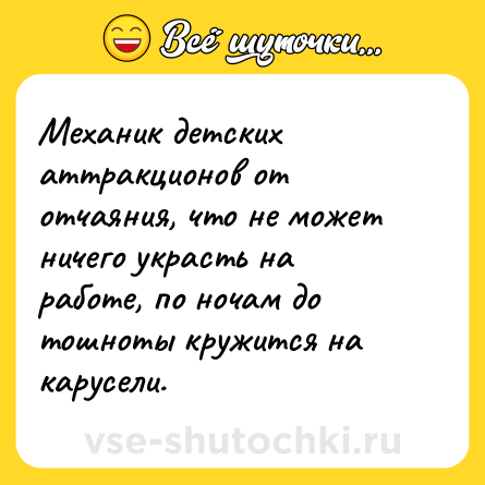 Шутка: Механик детских аттракционов от отчаяния, что не может ничего украсть на работе, по ночам до тошноты кружится на карусели.
