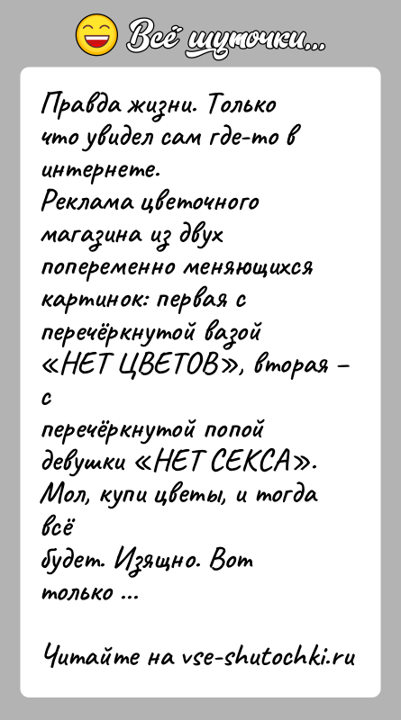 История: Правда жизни. Только что увидел сам где-то в интернете.Реклама цветочного магазина из двух попеременно меняющихсякартинок: первая с перечёркнутой вазой НЕТ