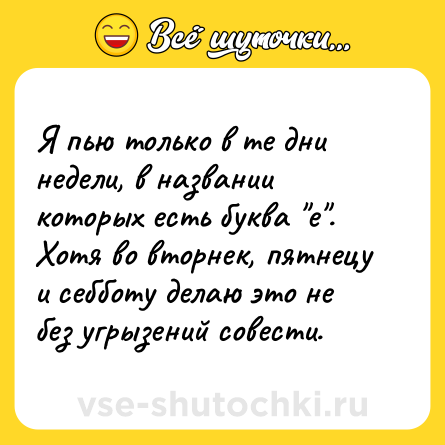 Шутка: Я пью только в те дни недели, в названии которых есть буква 