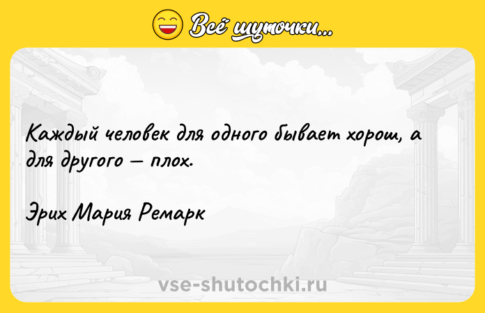 Цитата: Каждый человек для одного бывает хорош, а для другого плох.Эрих Мария Ремарк