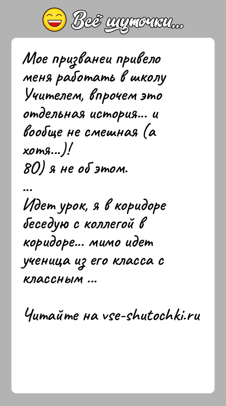 История: Мое призванеи привело меня работать в школу Учителем, впрочем этоотдельная история... и вообще не смешная (а хотя...)!8О) я не об