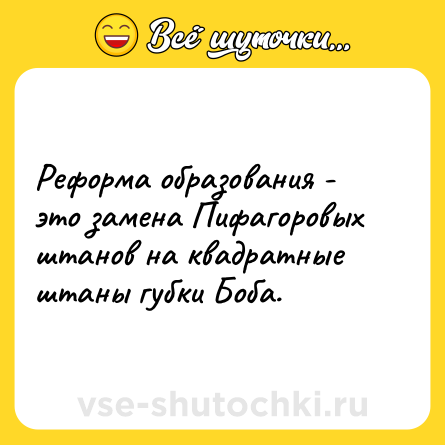Шутка: Реформа образования - это замена Пифагоровых штанов на квадратные штаны губки Боба.