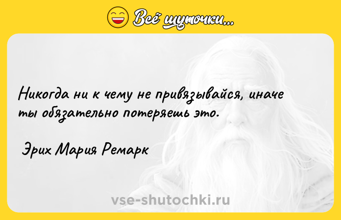Цитата: Никогда ни к чему не привязывайся, иначе ты обязательно потеряешь это. Эрих Мария Ремарк