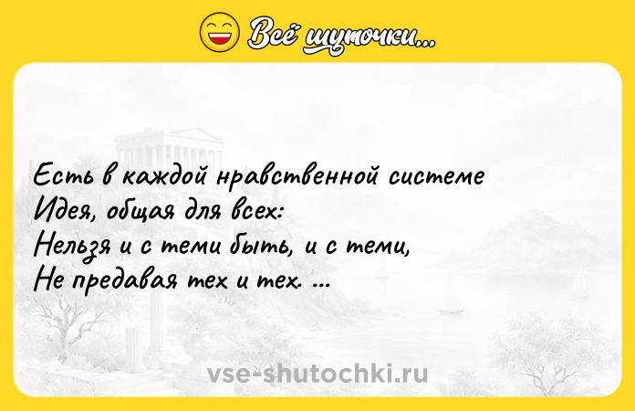 Цитата: Есть в каждой нравственной системе Идея, общая для всех: Нельзя и с теми быть, и с теми, Не предавая тех и тех. Игорь Губерман