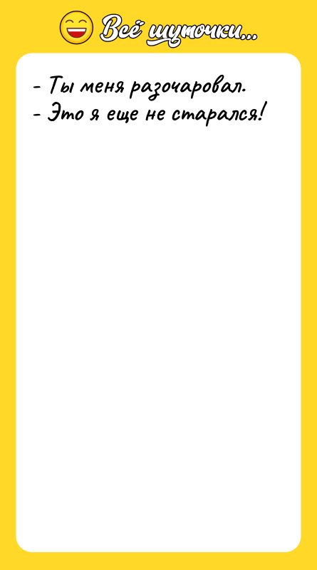 - Ты меня разочаровал. - Это я еще не старался!