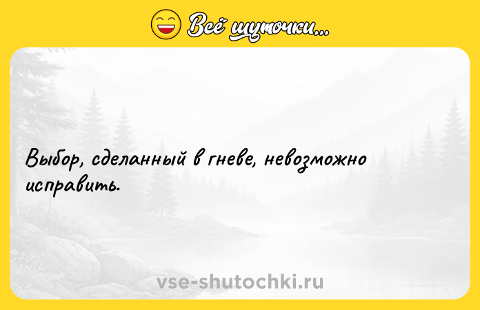 Цитата: Выбор, сделанный в гневе, невозможно исправить.