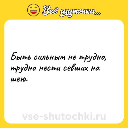 Шутка: Быть сильным не трудно, трудно нести севших на шею.