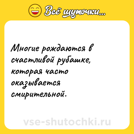 Шутка: Многие рождаются в счастливой рубашке, которая часто оказывается смирительной.