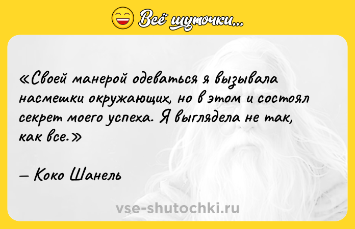 Цитата: Своей манерой одеваться я вызывала насмешки окружающих, но в этом и состоял секрет моего успеха. Я выглядела не так, как все.Коко Шанель