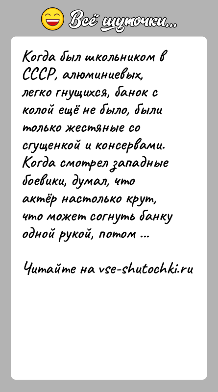 История: Когда был школьником в СССР, алюминиевых, легко гнущихся, банок с колой ещё не было, были только жестяные со сгущенкой и