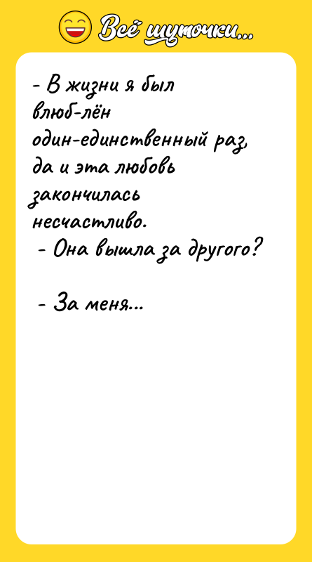- В жизни я был влюб­лён один-единственный раз, да и