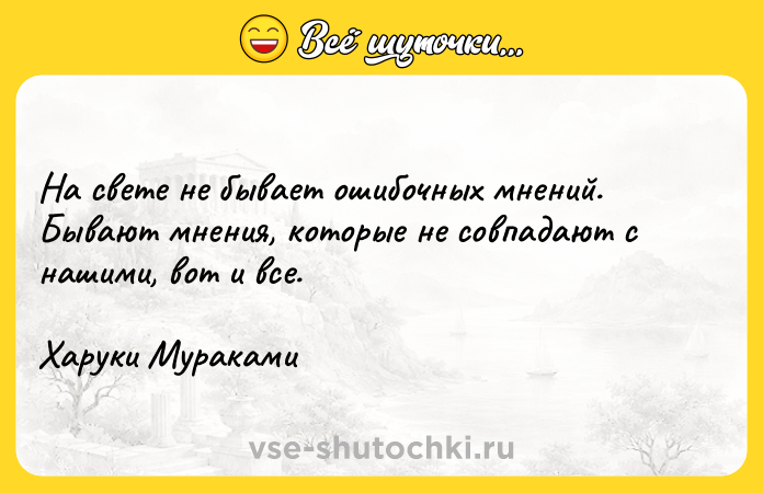Цитата: На свете не бывает ошибочных мнений. Бывают мнения, которые не совпадают с нашими, вот и все. Харуки Мураками