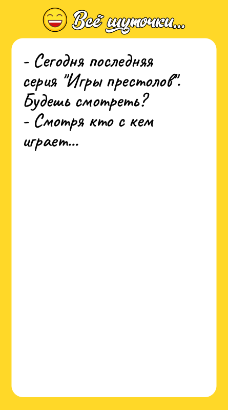 - Сегодня последняя серия Игры престолов . Будешь смотреть? - Смотря
