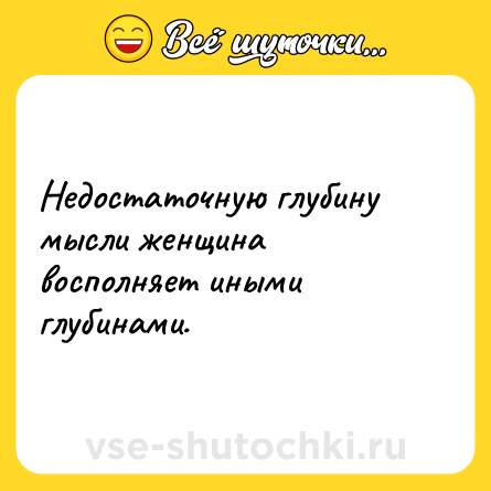 Шутка: Недостаточную глубину мысли женщина восполняет иными глубинами.
