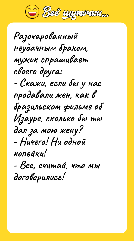 Разочарованный неудачным браком, мужик спрашивает своего друга: - Скажи, если