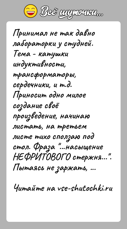 История: Принимал не так давно лабораторки у студней. Тема - катушки индуктивности, трансформаторы, сердечники, и т.д. Приносит одно милое создание своё