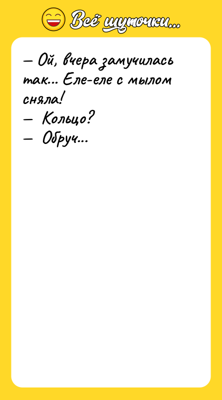 — Ой, вчера замучилась так... Еле-еле с мылом сняла! —