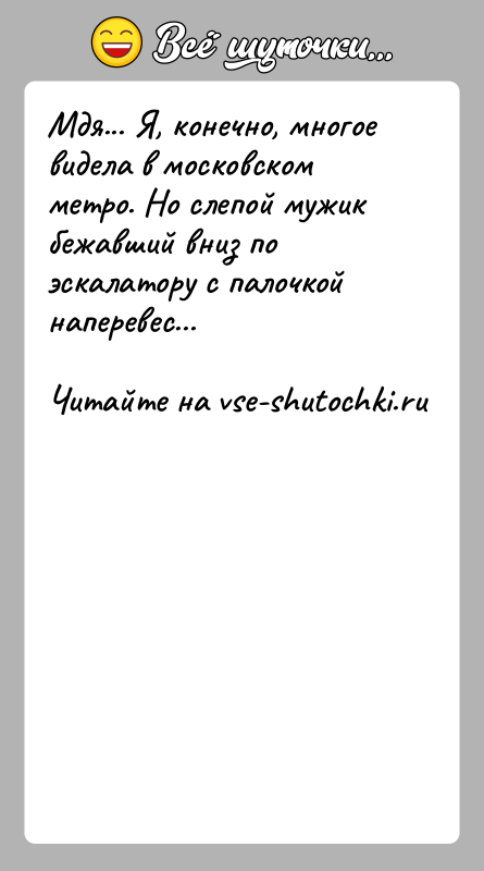 История: Мдя... Я, конечно, многое видела в московском метро. Но слепой мужик бежавший вниз по эскалатору с палочкой наперевес...