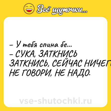 Шутка: – У тебя спина бе...<br>– СУКА, ЗАТКНИСЬ ЗАТКНИСЬ, СЕЙЧАС НИЧЕГО НЕ ГОВОРИ, НЕ НАДО.
