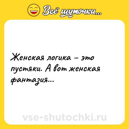 Шутка: Женская логика – это пустяки. А вот женская фантазия...