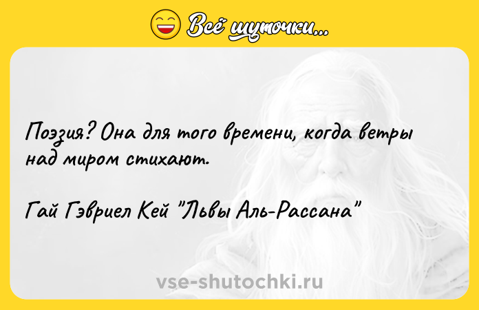 Цитата: Поэзия? Она для того времени, когда ветры над миром стихают.Гай Гэвриел Кей Львы Аль-Рассана