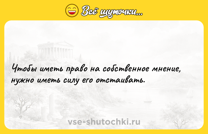 Цитата: Чтобы иметь право на собственное мнение, нужно иметь силу его отстаивать.