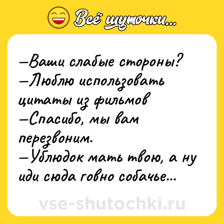 Шутка: —Ваши слабые стороны?<br>—Люблю использовать цитаты из фильмов<br>—Спасибо, мы вам перезвоним.<br>—Ублюдок мать твою, а ну иди сюда говно собачье...
