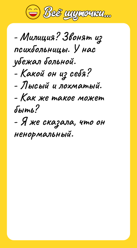 - Милиция? Звонят из психбольницы. У нас убежал больной. -